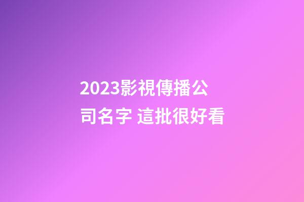 2023影視傳播公司名字 這批很好看-第1張-公司起名-玄機派